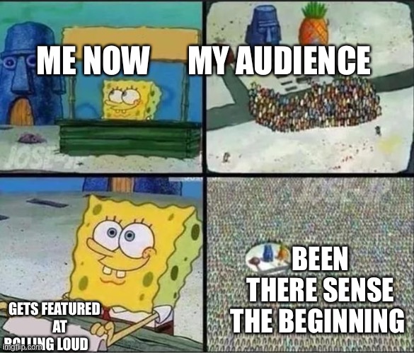 Spongebob lemonade | ME NOW      MY AUDIENCE; BEEN THERE SENSE THE BEGINNING; GETS FEATURED     AT ROLLING LOUD | image tagged in spongebob lemonade | made w/ Imgflip meme maker