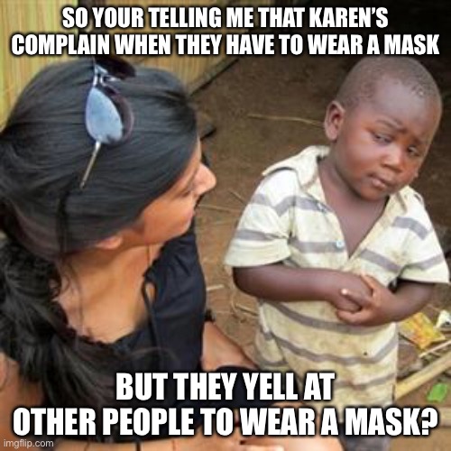 Hmmm | SO YOUR TELLING ME THAT KAREN’S COMPLAIN WHEN THEY HAVE TO WEAR A MASK; BUT THEY YELL AT OTHER PEOPLE TO WEAR A MASK? | image tagged in so youre telling me | made w/ Imgflip meme maker