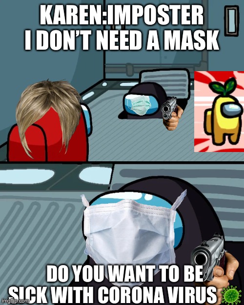 impostor of the vent | KAREN:IMPOSTER I DON’T NEED A MASK; DO YOU WANT TO BE SICK WITH CORONA VIRUS 🦠 | image tagged in impostor of the vent | made w/ Imgflip meme maker