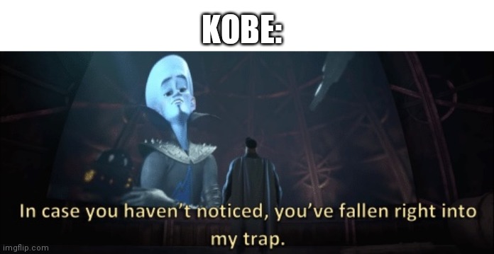 In case you haven’t noticed, you have fallen right into my trap | KOBE: | image tagged in in case you haven t noticed you have fallen right into my trap | made w/ Imgflip meme maker