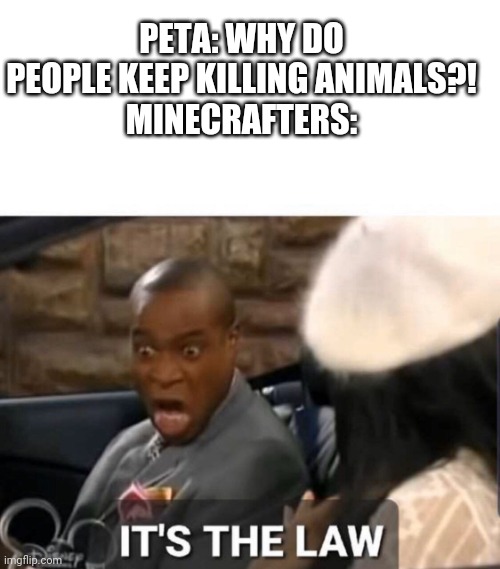 It's The Law | PETA: WHY DO PEOPLE KEEP KILLING ANIMALS?!
MINECRAFTERS: | image tagged in it's the law | made w/ Imgflip meme maker