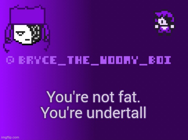 Bryce_The_Woomy_boi | You're not fat. You're undertall | image tagged in bryce_the_woomy_boi | made w/ Imgflip meme maker