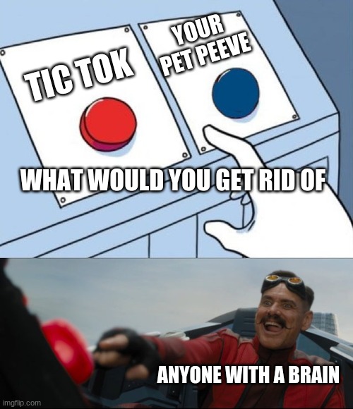 tic tok is trash | YOUR PET PEEVE; TIC TOK; WHAT WOULD YOU GET RID OF; ANYONE WITH A BRAIN | image tagged in robotnik pressing red button | made w/ Imgflip meme maker