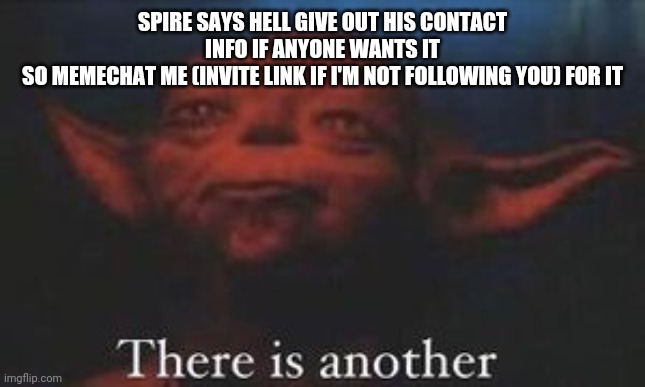 yoda there is another | SPIRE SAYS HELL GIVE OUT HIS CONTACT INFO IF ANYONE WANTS IT
SO MEMECHAT ME (INVITE LINK IF I'M NOT FOLLOWING YOU) FOR IT | image tagged in yoda there is another | made w/ Imgflip meme maker