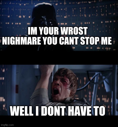 Star Wars No Meme | IM YOUR WROST NIGHMARE YOU CANT STOP ME; WELL I DONT HAVE TO | image tagged in memes,star wars no | made w/ Imgflip meme maker