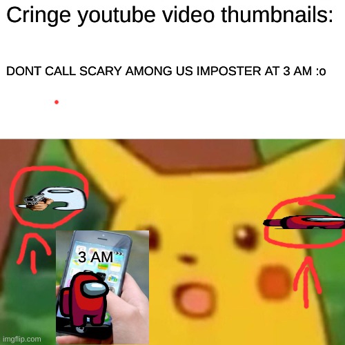 There are videos like these by the way | Cringe youtube video thumbnails:; DONT CALL SCARY AMONG US IMPOSTER AT 3 AM :o; 3 AM | image tagged in memes,surprised pikachu | made w/ Imgflip meme maker