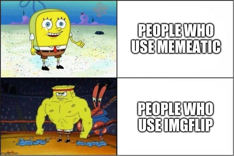 Weak vs Strong Spongebob | PEOPLE WHO USE MEMEATIC; PEOPLE WHO USE IMGFLIP | image tagged in weak vs strong spongebob | made w/ Imgflip meme maker