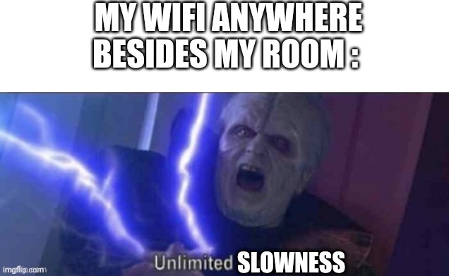 MY WIFI ANYWHERE BESIDES MY ROOM :; SLOWNESS | made w/ Imgflip meme maker