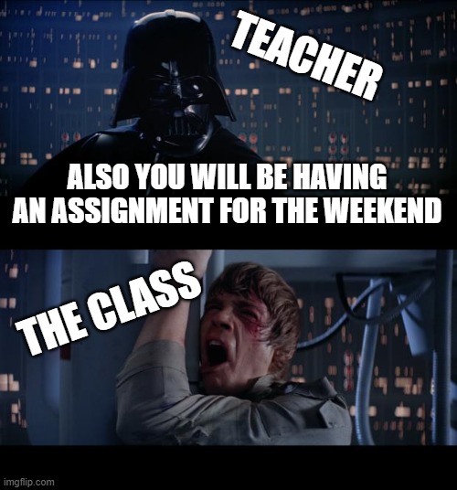 when you have an assignment for the weekend | TEACHER; ALSO YOU WILL BE HAVING AN ASSIGNMENT FOR THE WEEKEND; THE CLASS | image tagged in memes,star wars no,school meme,sad,funny | made w/ Imgflip meme maker