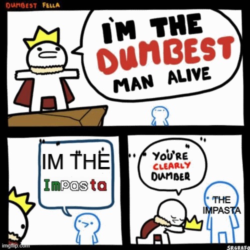 Oh,its really dumb | IM THE; THE IMPASTA | image tagged in i'm the dumbest man alive | made w/ Imgflip meme maker