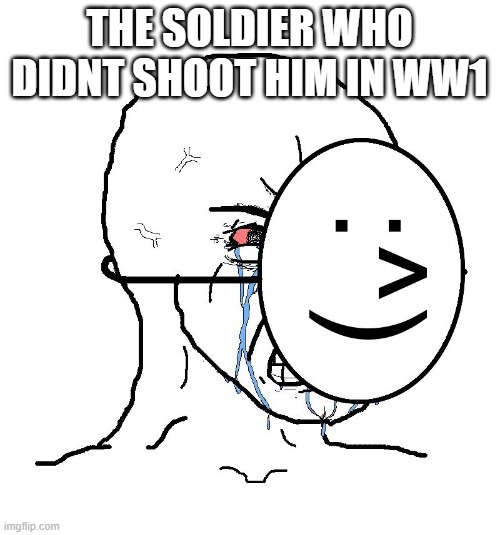 Pretending To Be Happy, Hiding Crying Behind A Mask | THE SOLDIER WHO DIDNT SHOOT HIM IN WW1 | image tagged in pretending to be happy hiding crying behind a mask | made w/ Imgflip meme maker