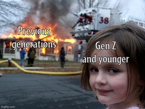 Older generations got roasted | Previous generations; Gen Z and younger | image tagged in memes,disaster girl,generation z | made w/ Imgflip meme maker