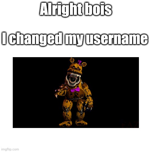 I did it | Alright bois; I changed my username | image tagged in blank square | made w/ Imgflip meme maker