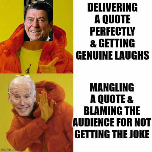 Drake reversed | DELIVERING A QUOTE PERFECTLY & GETTING GENUINE LAUGHS MANGLING A QUOTE & BLAMING THE AUDIENCE FOR NOT GETTING THE JOKE | image tagged in drake reversed | made w/ Imgflip meme maker