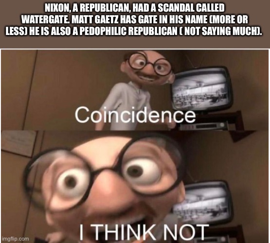Coincidence, I THINK NOT | NIXON, A REPUBLICAN, HAD A SCANDAL CALLED WATERGATE. MATT GAETZ HAS GATE IN HIS NAME (MORE OR LESS) HE IS ALSO A PEDOPHILIC REPUBLICAN ( NOT SAYING MUCH). | image tagged in coincidence i think not | made w/ Imgflip meme maker