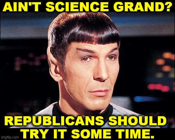 But they won't, erroneously thinking it makes them look smart. It doesn't. | AIN'T SCIENCE GRAND? REPUBLICANS SHOULD 
TRY IT SOME TIME. | image tagged in condescending spock,science,republicans,stupid,losers | made w/ Imgflip meme maker