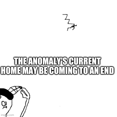 Looks like Ruv turned his mic on | THE ANOMALY'S CURRENT HOME MAY BE COMING TO AN END | made w/ Imgflip meme maker