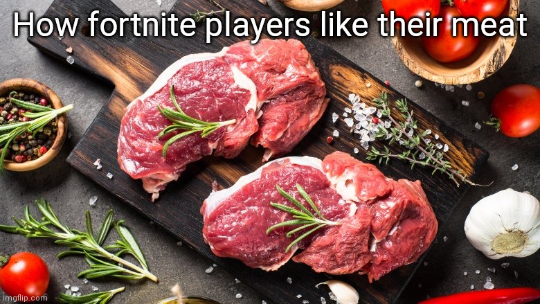 Raw Meat | How fortnite players like their meat | image tagged in raw meat | made w/ Imgflip meme maker