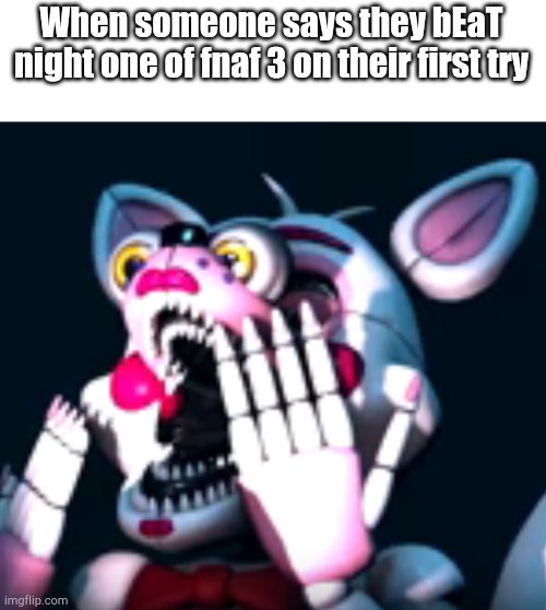 wOW SO aMaZInG | When someone says they bEaT night one of fnaf 3 on their first try | image tagged in o fnaf sl | made w/ Imgflip meme maker