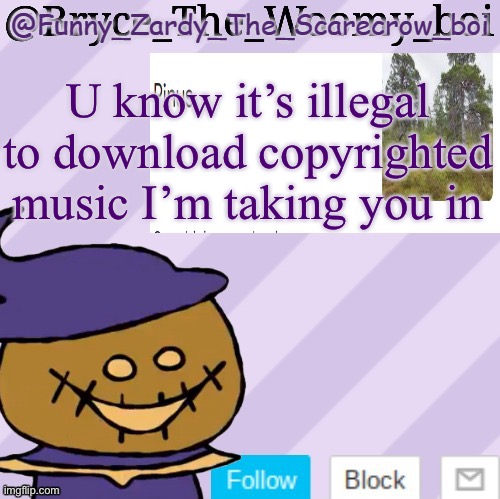 Totally Not A Temp Steal | U know it’s illegal to download copyrighted music I’m taking you in | image tagged in totally not a temp steal | made w/ Imgflip meme maker