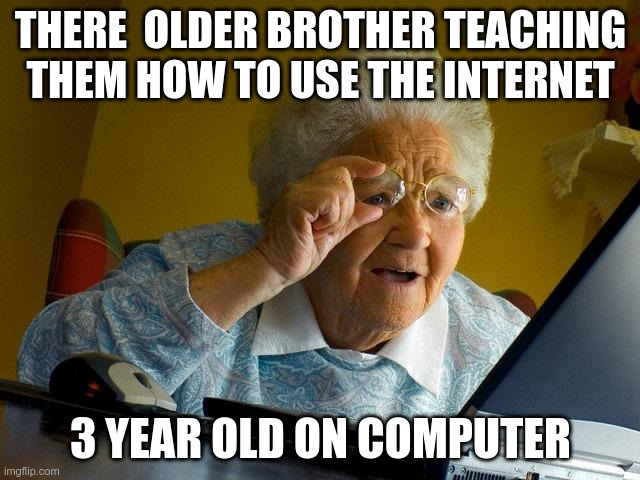 Grandma Finds The Internet Meme | THERE  OLDER BROTHER TEACHING THEM HOW TO USE THE INTERNET; 3 YEAR OLD ON COMPUTER | image tagged in memes,grandma finds the internet | made w/ Imgflip meme maker