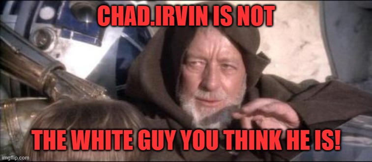 These Aren't The Droids You Were Looking For Meme | CHAD.IRVIN IS NOT THE WHITE GUY YOU THINK HE IS! | image tagged in memes,these aren't the droids you were looking for | made w/ Imgflip meme maker