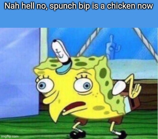 Mocking Spongebob Meme | Nah hell no, spunch bip is a chicken now | image tagged in memes,mocking spongebob | made w/ Imgflip meme maker