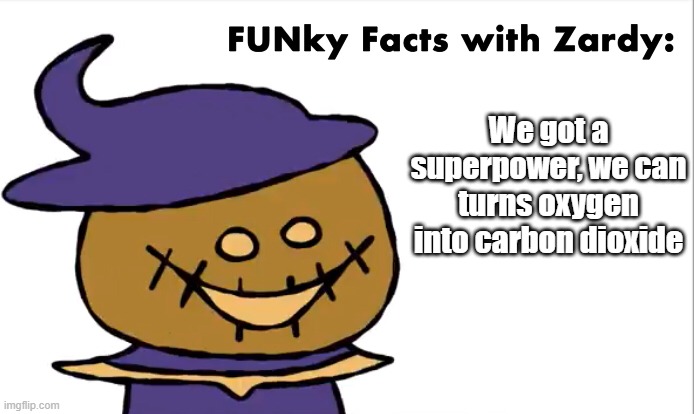 FUNky Facts with Zardy | We got a superpower, we can turns oxygen into carbon dioxide | image tagged in funky facts with zardy | made w/ Imgflip meme maker