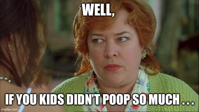 Waterboy Kathy Bates Devil | WELL, IF YOU KIDS DIDN’T POOP SO MUCH . . . | image tagged in waterboy kathy bates devil | made w/ Imgflip meme maker