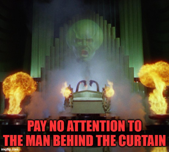 Wizard of Oz Powerful | PAY NO ATTENTION TO THE MAN BEHIND THE CURTAIN | image tagged in wizard of oz powerful | made w/ Imgflip meme maker