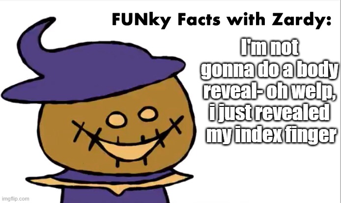 https://imgflip.com/i/59prs9 | I'm not gonna do a body reveal- oh welp, i just revealed  my index finger | image tagged in funky facts with zardy | made w/ Imgflip meme maker