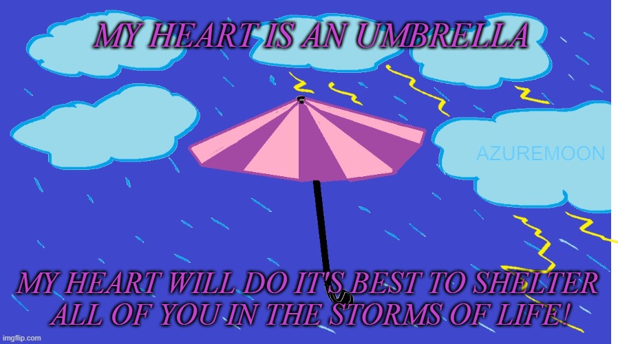 A FAITHFUL HEART CAN BE TRUSTED | MY HEART IS AN UMBRELLA; AZUREMOON; MY HEART WILL DO IT'S BEST TO SHELTER 
ALL OF YOU IN THE STORMS OF LIFE! | image tagged in love wins,faithful,faith in humanity,storm,umbrella,inspirational memes | made w/ Imgflip meme maker