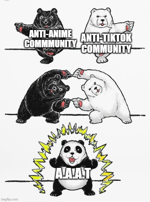 A.A.A.T Stands for Anti Anime and Tiktok | ANTI-ANIME COMMMUNITY; ANTI-TIKTOK COMMUNITY; A.A.A.T | image tagged in panda fusion | made w/ Imgflip meme maker