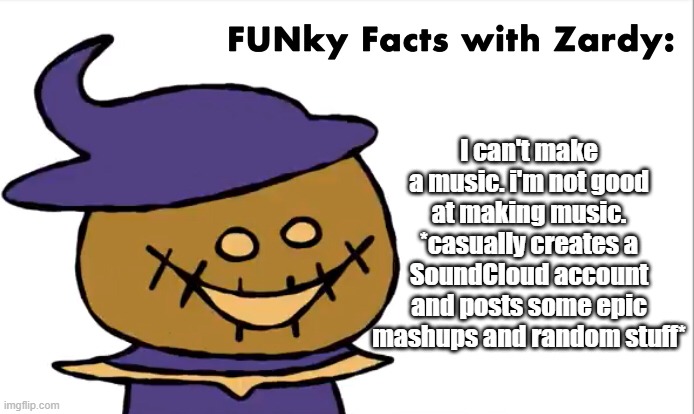 Sometime, i always questioning about myself | I can't make a music. i'm not good at making music. *casually creates a SoundCloud account and posts some epic mashups and random stuff* | image tagged in funky facts with zardy | made w/ Imgflip meme maker