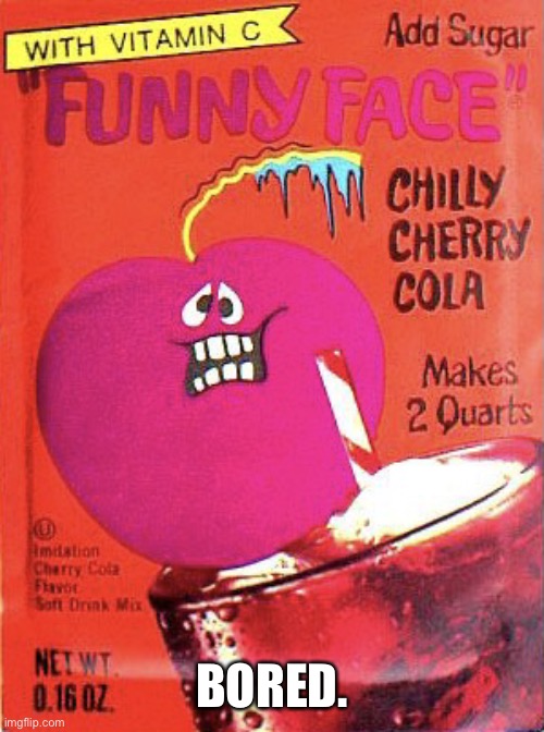 Chilly Cherry Cola | BORED. | image tagged in chilly cherry cola | made w/ Imgflip meme maker