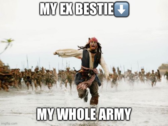 My ex-bestie be stressed | MY EX BESTIE⬇️; MY WHOLE ARMY | image tagged in memes,jack sparrow being chased | made w/ Imgflip meme maker