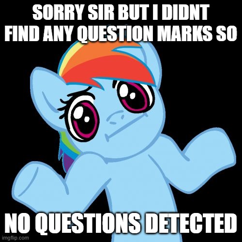 Pony Shrugs Meme | SORRY SIR BUT I DIDNT FIND ANY QUESTION MARKS SO NO QUESTIONS DETECTED | image tagged in memes,pony shrugs | made w/ Imgflip meme maker
