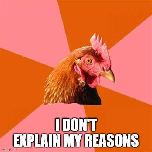 Anti Joke Chicken | I DON'T EXPLAIN MY REASONS | image tagged in memes,anti joke chicken | made w/ Imgflip meme maker