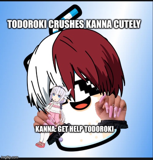 Kanna roasts? | TODOROKI CRUSHES KANNA CUTELY; KANNA: GET HELP TODOROKI | image tagged in horchata | made w/ Imgflip meme maker