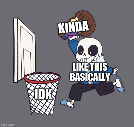 get dunked on | KINDA LIKE THIS BASICALLY IDK | image tagged in get dunked on | made w/ Imgflip meme maker