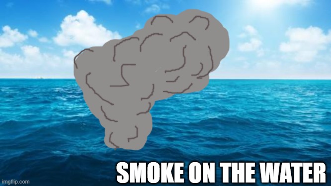 Ocean | SMOKE ON THE WATER | image tagged in ocean | made w/ Imgflip meme maker