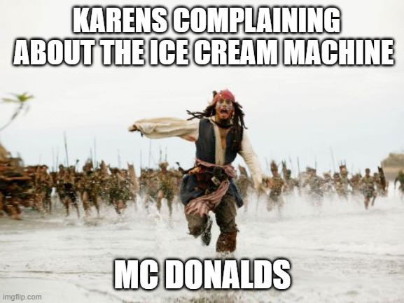 Jack Sparrow Being Chased | KARENS COMPLAINING ABOUT THE ICE CREAM MACHINE; MC DONALDS | image tagged in memes,jack sparrow being chased | made w/ Imgflip meme maker