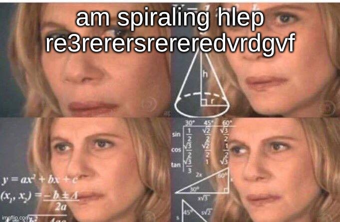 fcukkkkkkk | am spiraling hlep re3rerersrereredvrdgvf | image tagged in math lady/confused lady | made w/ Imgflip meme maker