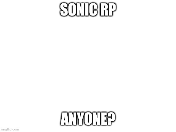 Anyone up for it? | SONIC RP; ANYONE? | image tagged in sonic the hedgehog,roleplay,idk what to put here,oh wow are you actually reading these tags | made w/ Imgflip meme maker