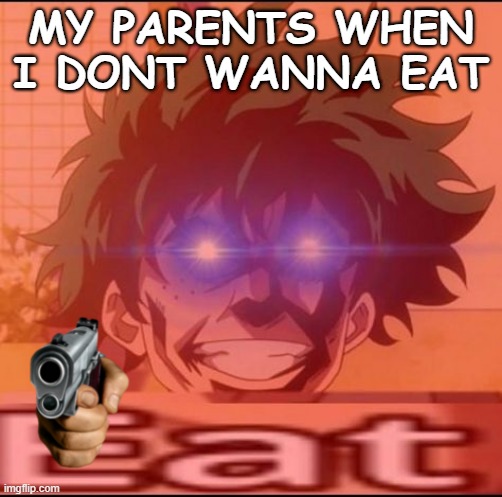 EAT CHILD | MY PARENTS WHEN I DONT WANNA EAT | image tagged in eating | made w/ Imgflip meme maker
