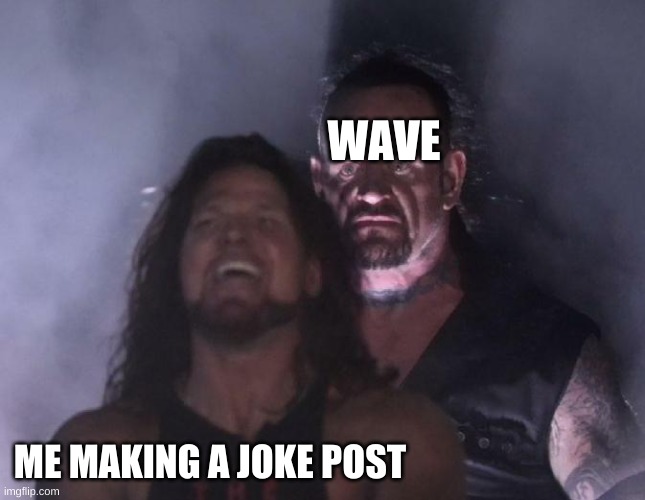 can u dont, dude | WAVE; ME MAKING A JOKE POST | image tagged in the undertaker | made w/ Imgflip meme maker