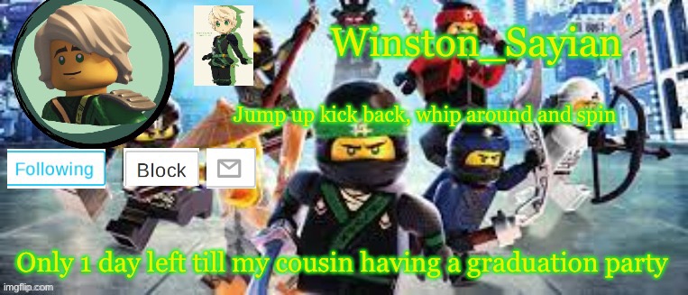 Winston's Ninjago Template | Only 1 day left till my cousin having a graduation party | image tagged in winston's ninjago template | made w/ Imgflip meme maker