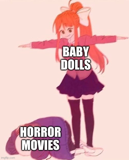 This out beats anything | BABY DOLLS; HORROR MOVIES | image tagged in anime t pose,creepy doll | made w/ Imgflip meme maker
