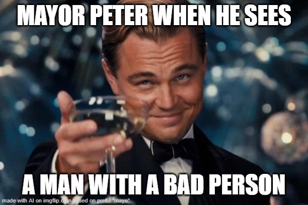 Leonardo Dicaprio Cheers Meme | MAYOR PETER WHEN HE SEES; A MAN WITH A BAD PERSON | image tagged in memes,leonardo dicaprio cheers | made w/ Imgflip meme maker