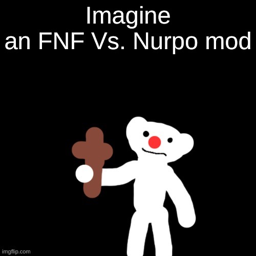 Nurpo holding a Cross | Imagine
an FNF Vs. Nurpo mod | image tagged in nurpo holding a cross | made w/ Imgflip meme maker